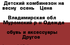 Детский комбинезон на весну/ осень › Цена ­ 300 - Владимирская обл., Муромский р-н Одежда, обувь и аксессуары » Другое   